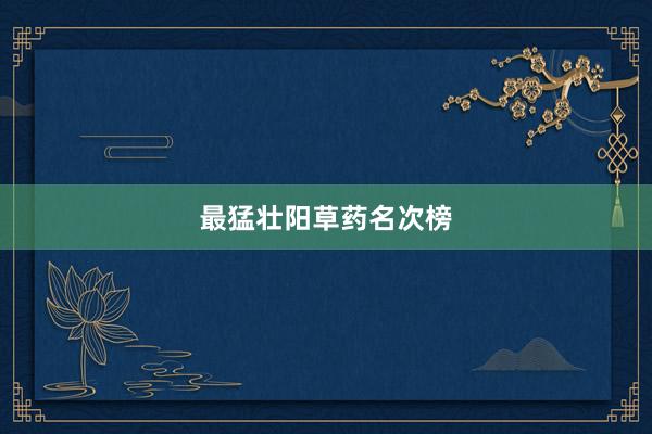最猛壮阳草药名次榜