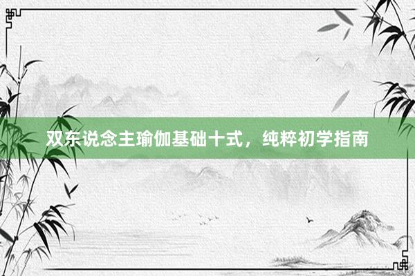 双东说念主瑜伽基础十式，纯粹初学指南