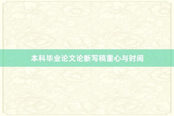 本科毕业论文论断写稿重心与时间