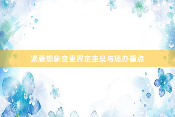紧要想象变更界定圭臬与惩办重点
