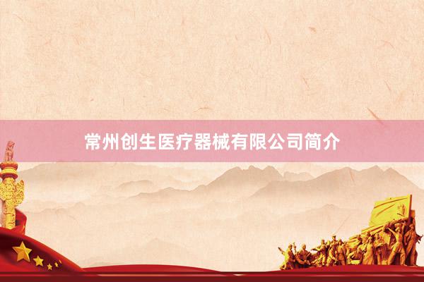 常州创生医疗器械有限公司简介