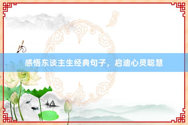 感悟东谈主生经典句子，启迪心灵聪慧